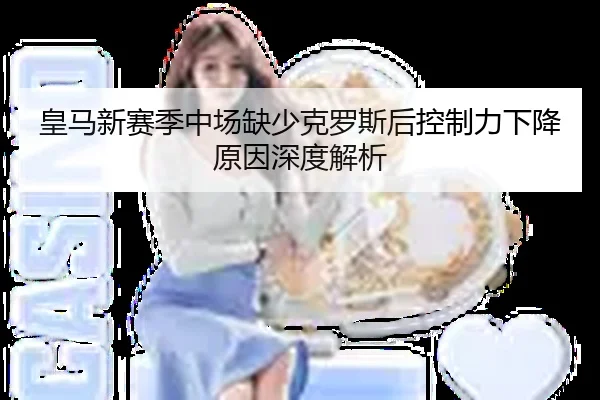 皇马新赛季中场缺少克罗斯后控制力下降原因深度解析（qmh）